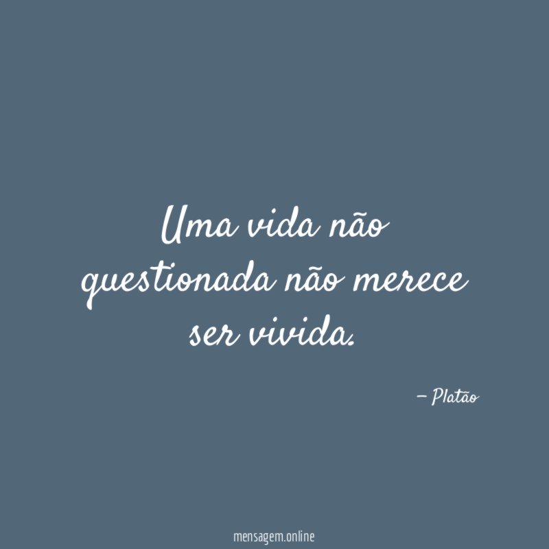 Uma vida não questionada não merece ser vivida