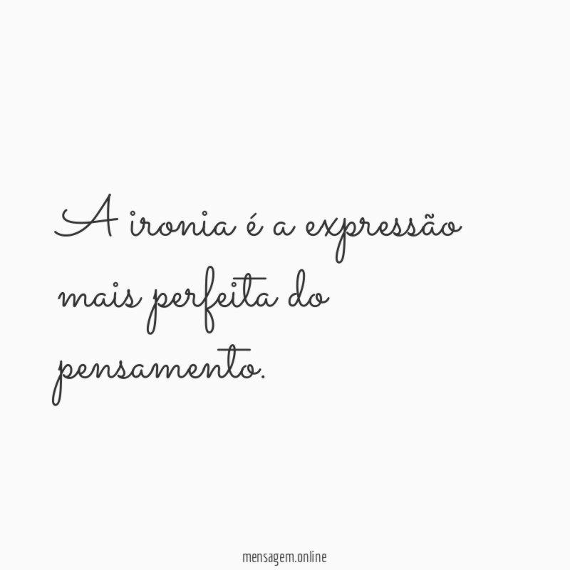 A ironia é a expressão mais perfeita do pensamento