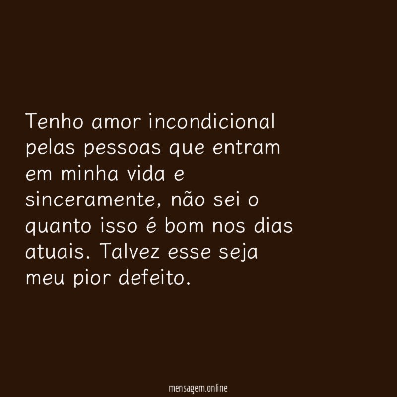 Tenho amor incondicional pelas pessoas que entram em minha vida e sinceramente