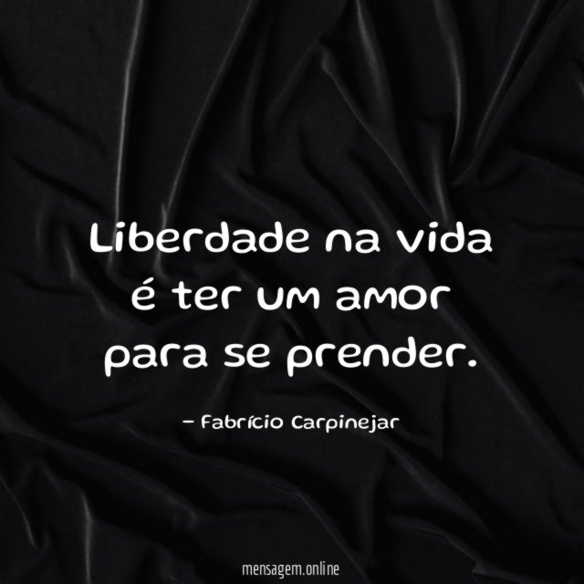 Liberdade na vida é ter um amor para se prender