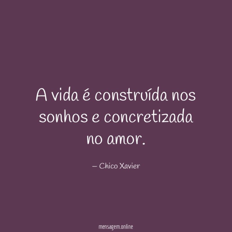 A vida é construída nos sonhos e concretizada no amor