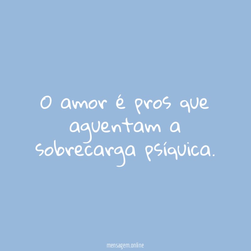 O amor é pros que aguentam a sobrecarga psíquica