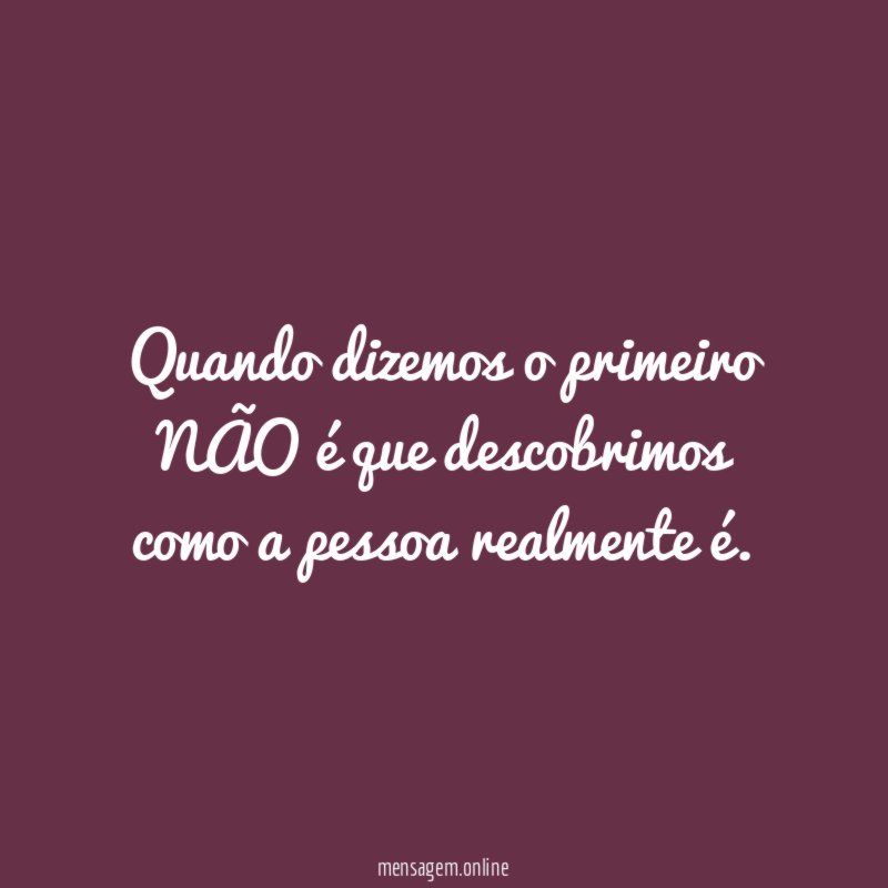 Quando dizemos o primeiro NÃO é que descobrimos como a pessoa realmente é