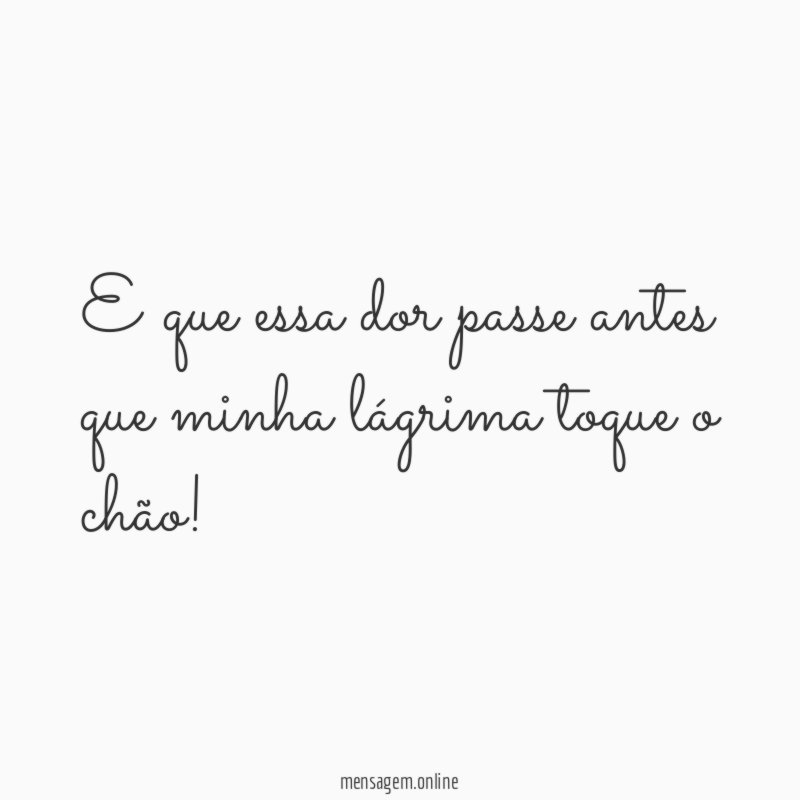 E que essa dor passe antes que minha