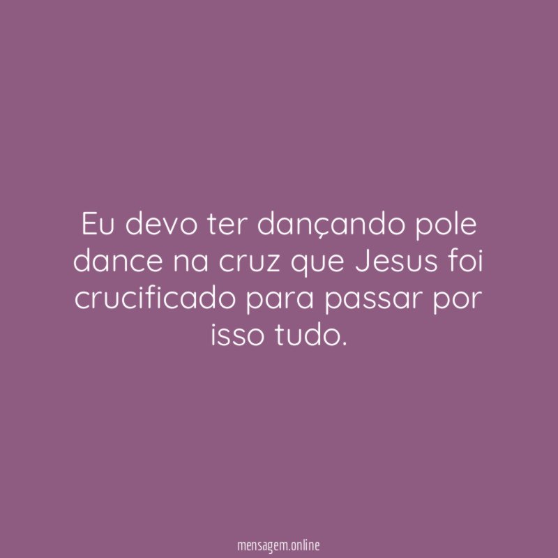 Eu devo ter dançando pole dance na cruz