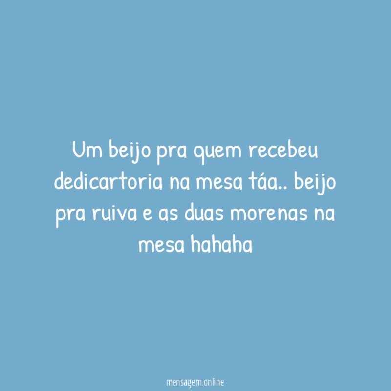 Um beijo pra quem recebeu dedicartoria na mesa táa