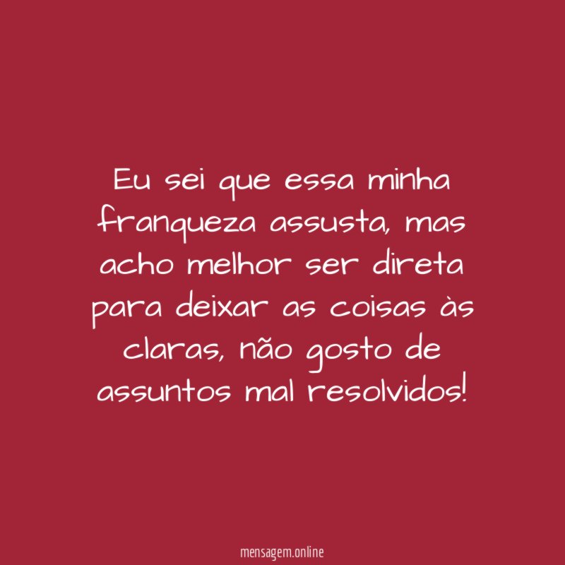 Eu sei que essa minha franqueza assusta