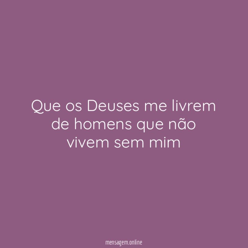Que os Deuses me livrem de homens que