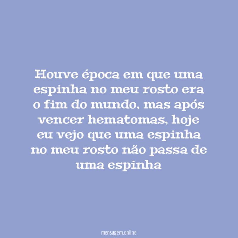Houve época em que uma espinha no meu