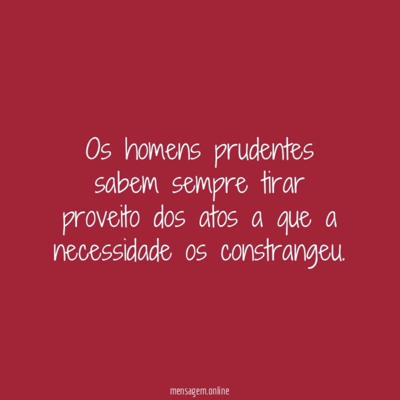 Os homens prudentes sabem sempre tirar proveito dos