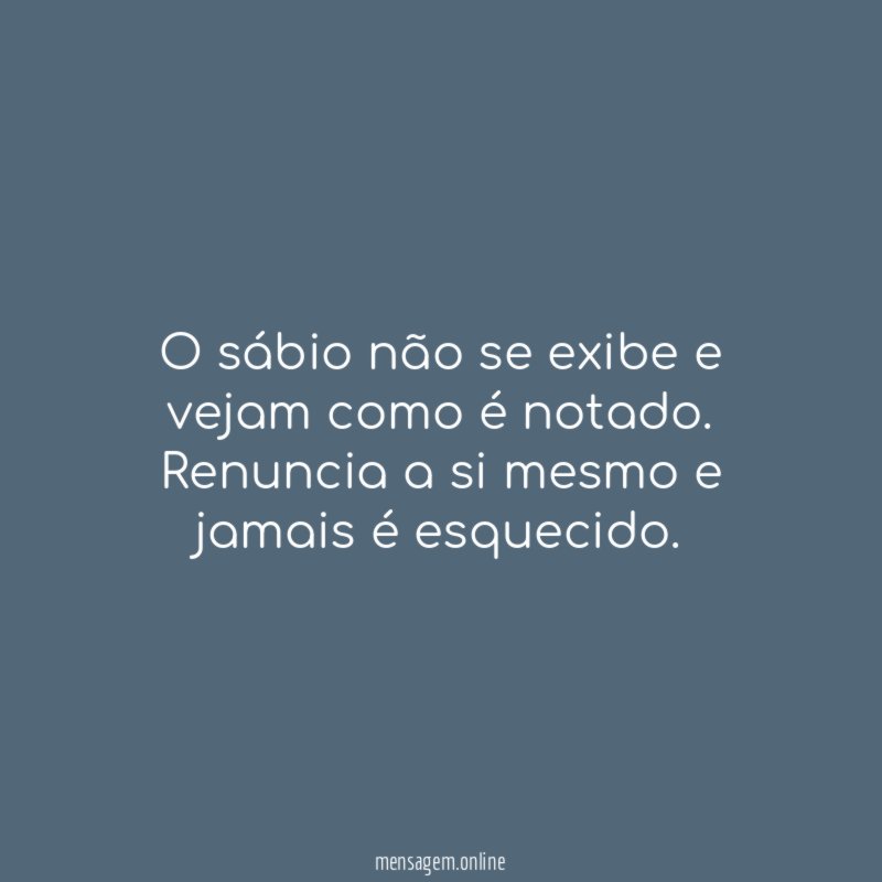 O sábio não se exibe e vejam como é notado