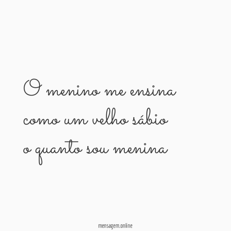 o menino me ensina como um velho sábio o quanto