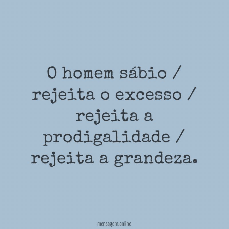O homem sábio / rejeita o excesso /