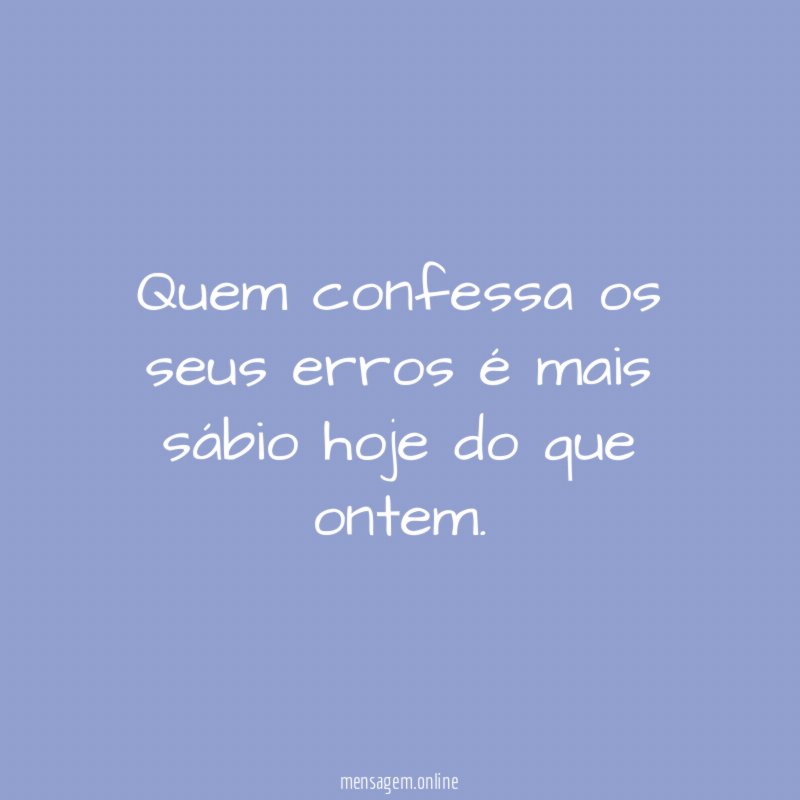 Quem confessa os seus erros é mais sábio hoje do que ontem