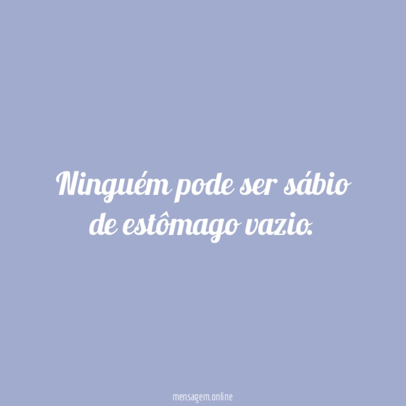 Ninguém pode ser sábio de estômago vazio