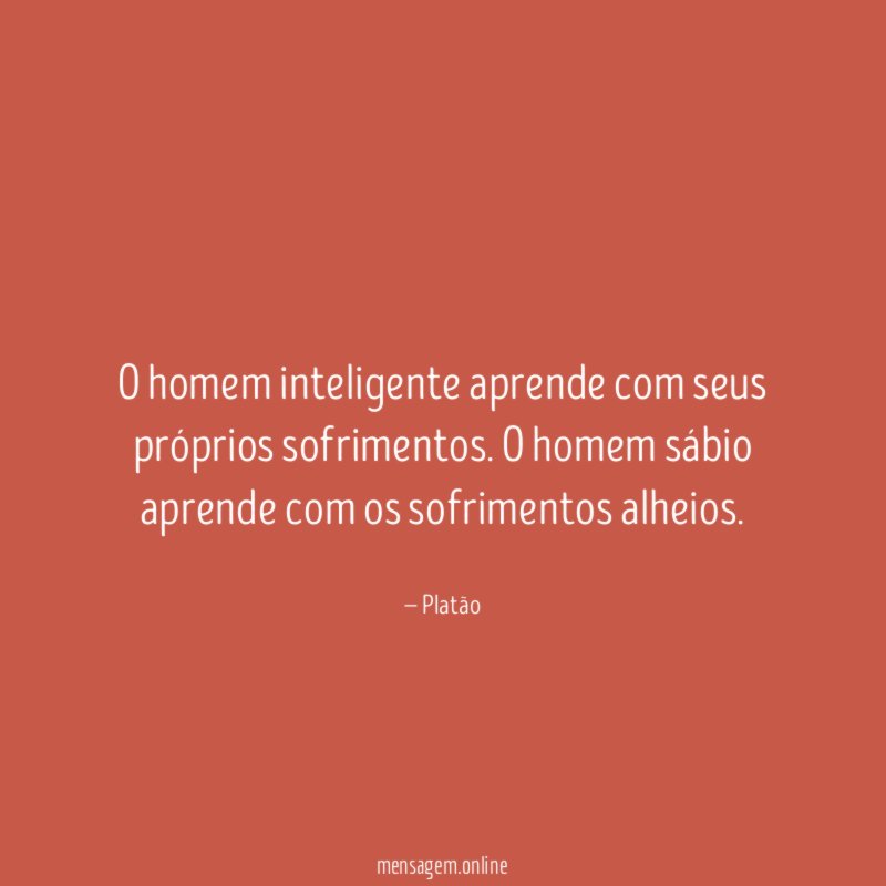 O homem inteligente aprende com seus próprios sofrimentos