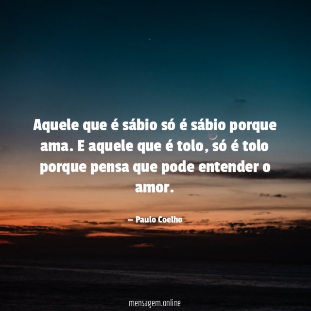 Aquele que é sábio só é sábio porque ama
