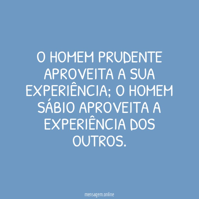 O homem prudente aproveita a sua experiência