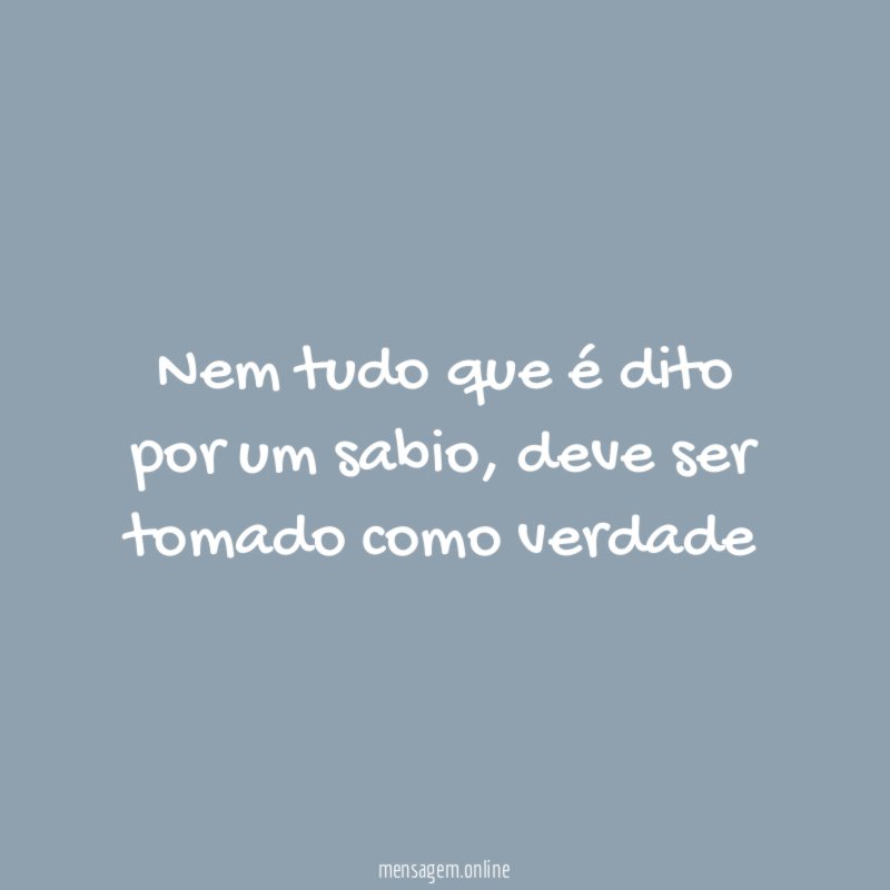 Nem tudo que é dito por um sabio