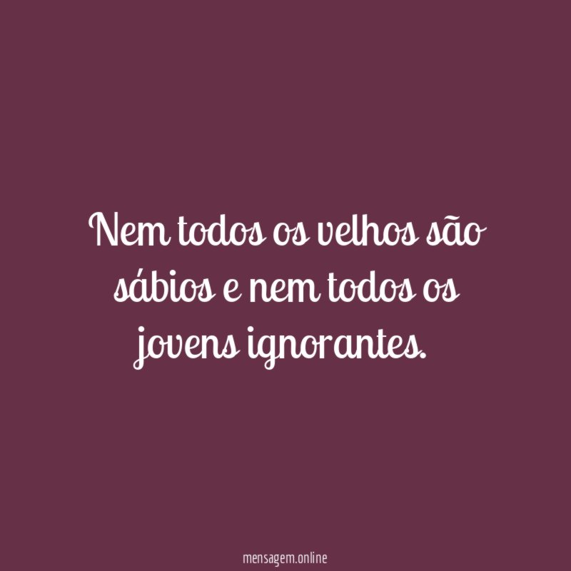 Nem todos os velhos são sábios e nem