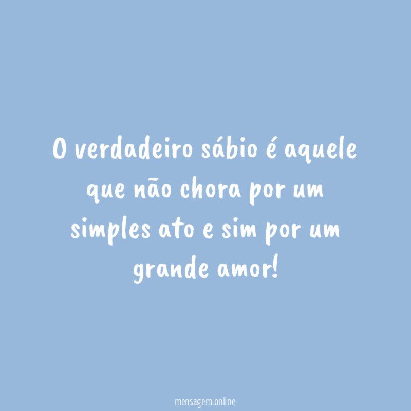 O verdadeiro sábio é aquele que não chora