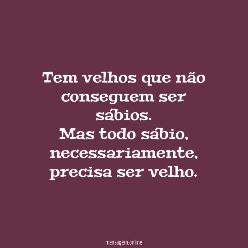 Tem velhos que não conseguem ser sábios