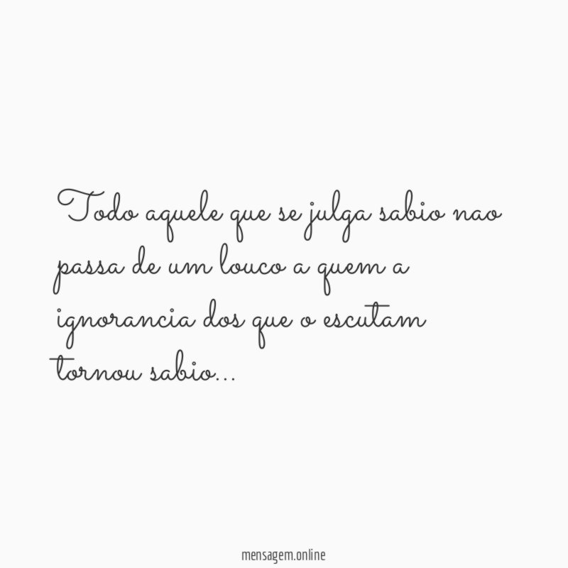 Todo aquele que se julga sabio nao passa