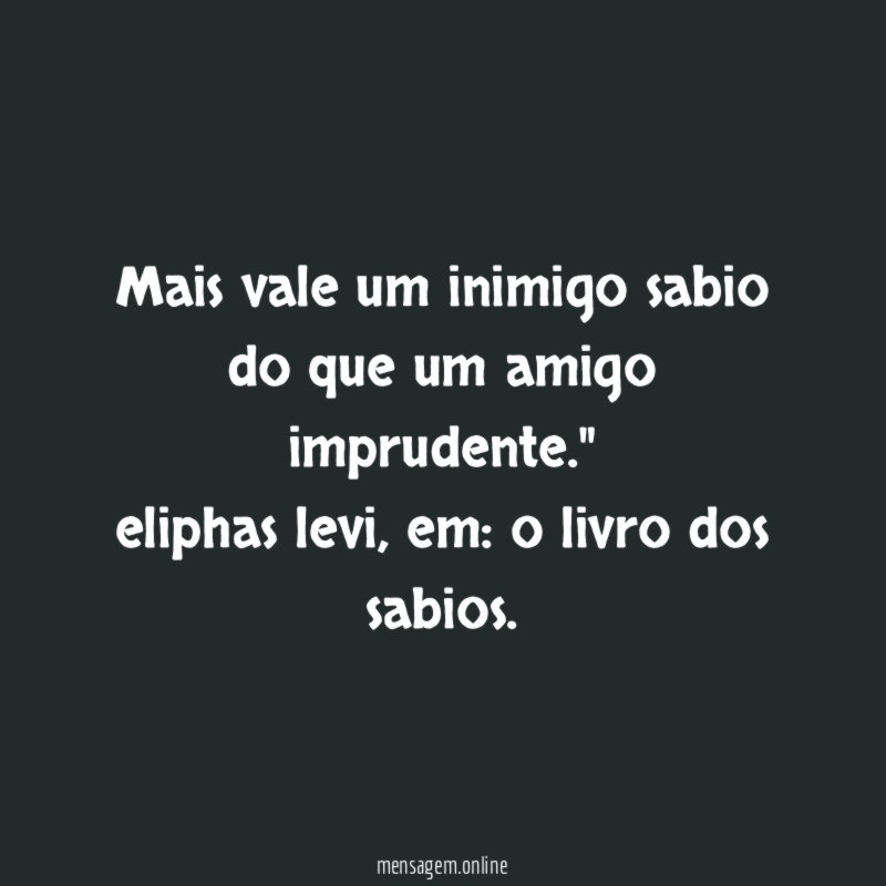 "mais vale um inimigo sabio do que um amigo imprudente."