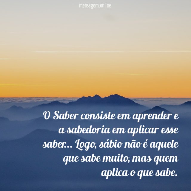 O Saber consiste em aprender e a sabedoria em aplicar esse saber