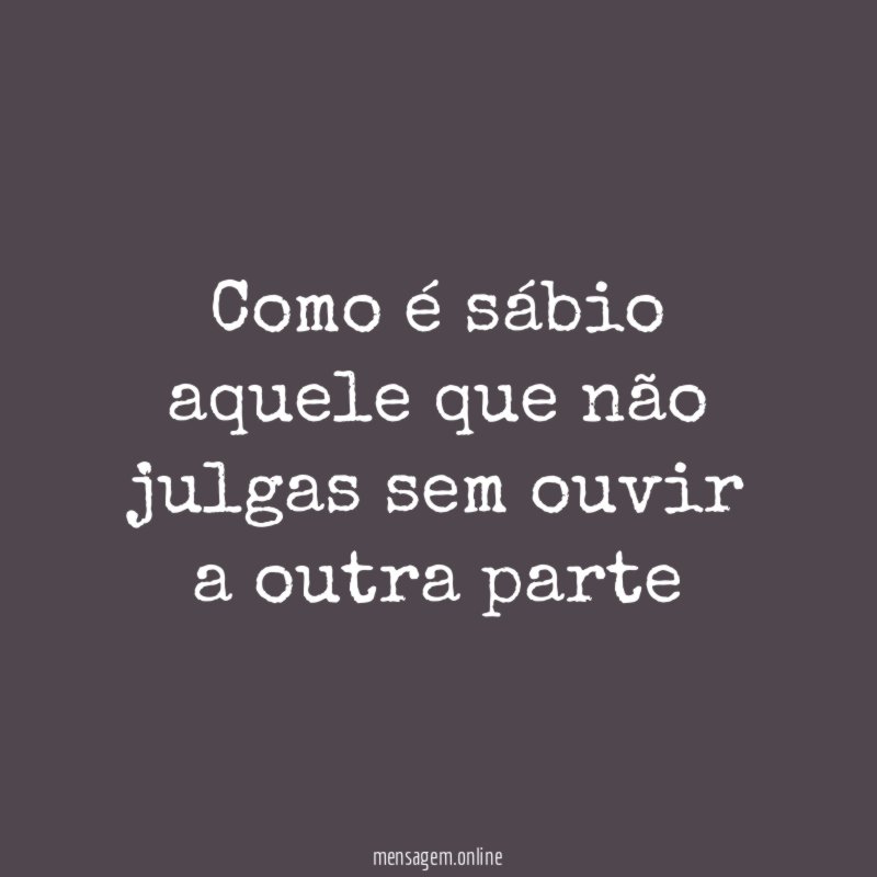 como é sábio aquele que não julgas sem
