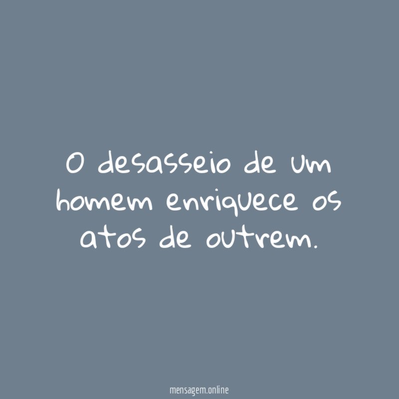 O desasseio de um homem enriquece os atos de outrem