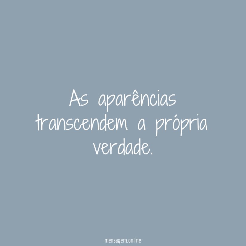 As aparências transcendem a própria verdade