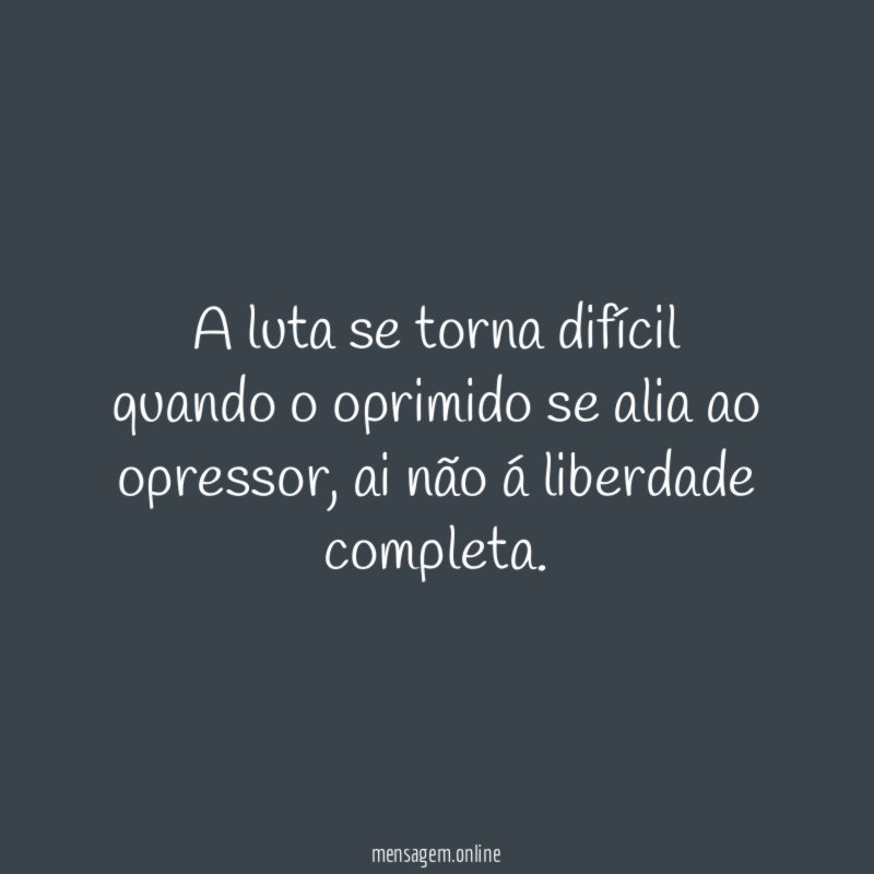 a luta se torna difícil quando o oprimido