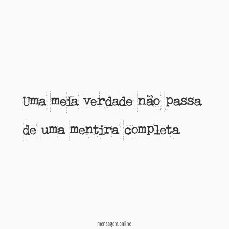Uma meia verdade não passa de uma mentira completa