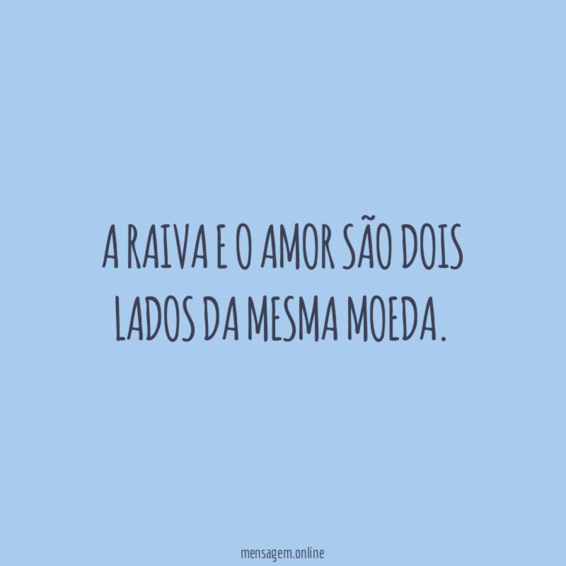 A raiva e o amor são dois lados da mesma moeda
