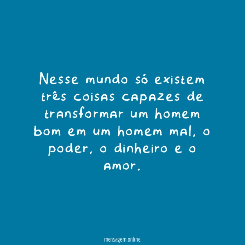 Nesse mundo só existem três coisas capazes de