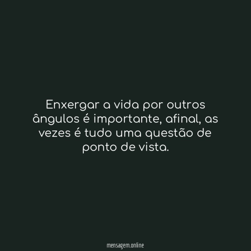Enxergar a vida por outros ângulos é importante