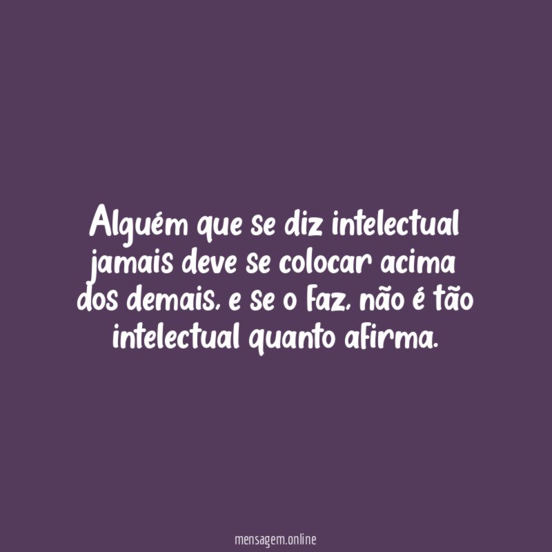 Alguém que se diz intelectual jamais deve se