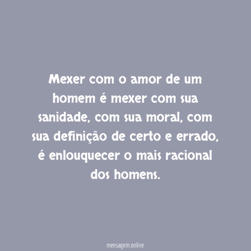 Mexer com o amor de um homem é mexer com sua sanidade