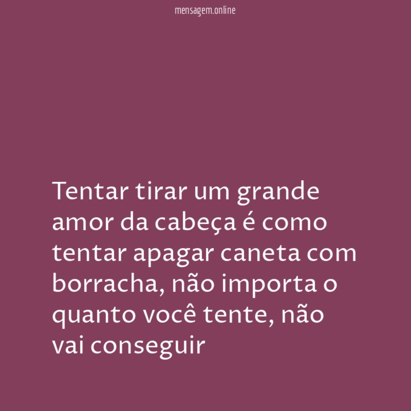 Tentar tirar um grande amor da cabeça é