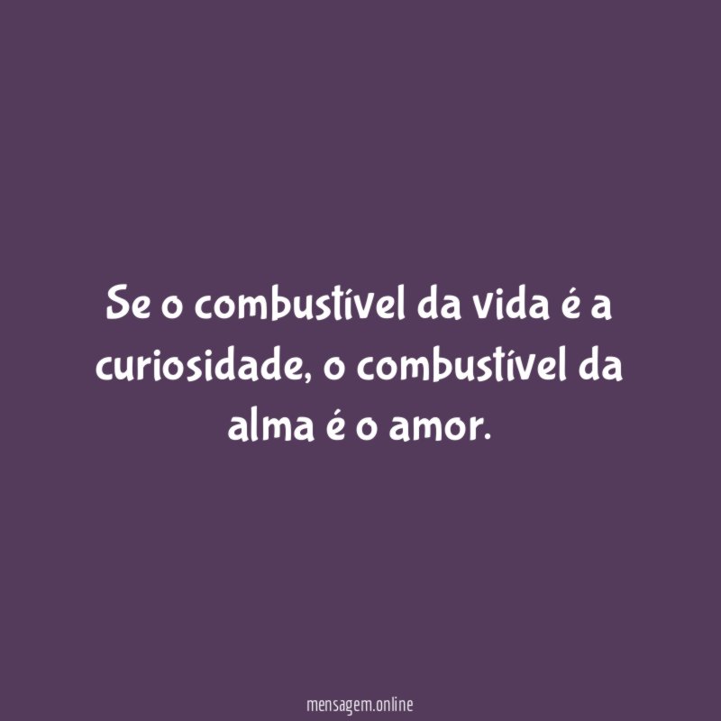Se o combustível da vida é a curiosidade