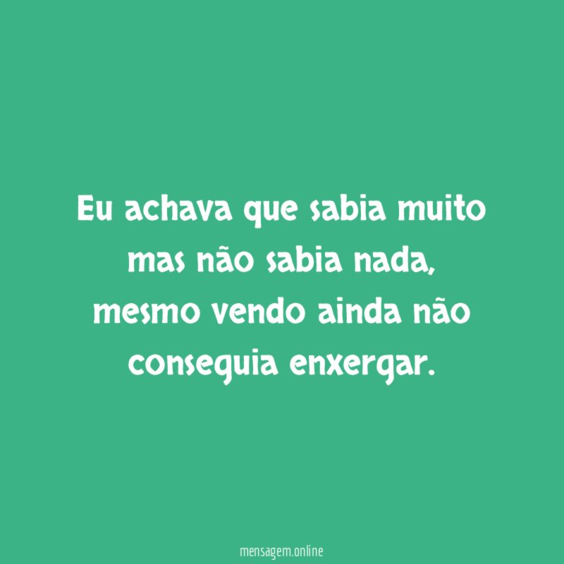 Eu achava que sabia muito mas não sabia nada