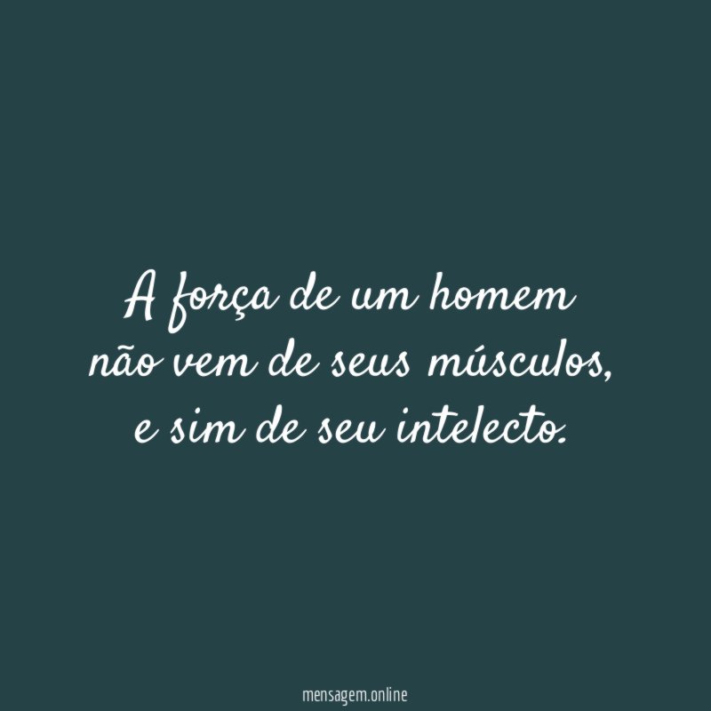 A força de um homem não vem de