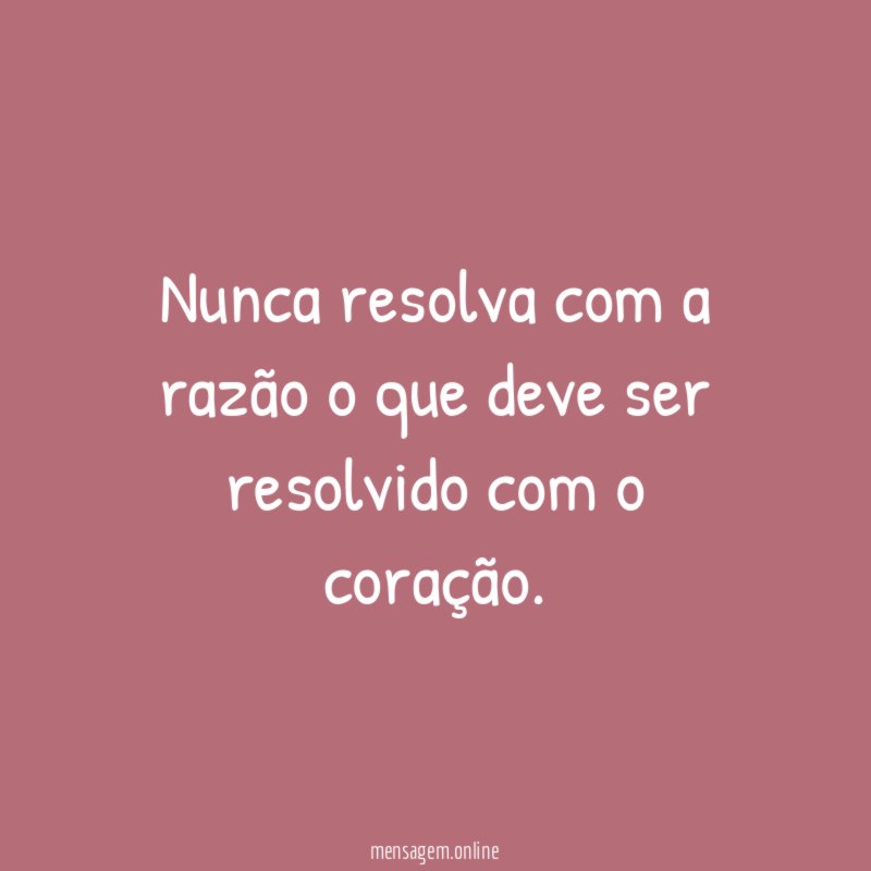 Nunca resolva com a razão o que deve