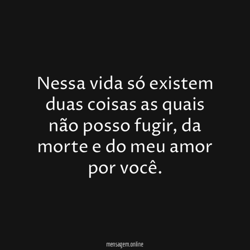 Nessa vida só existem duas coisas as quais não posso fugir