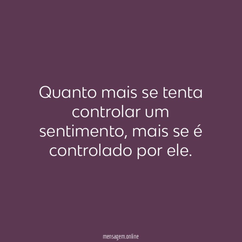 Quanto mais se tenta controlar um sentimento