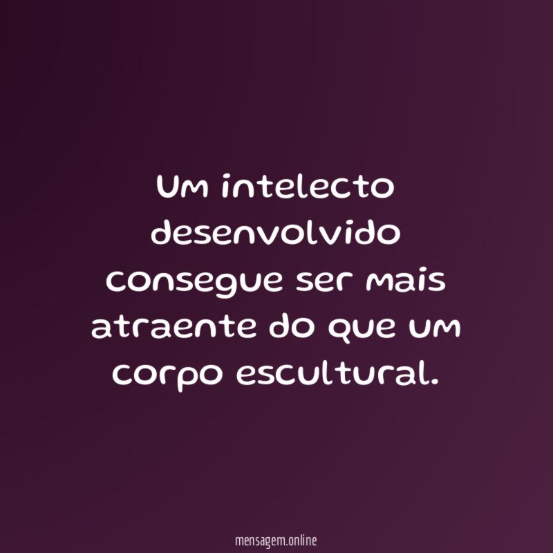 Um intelecto desenvolvido consegue ser mais atraente do que um corpo escultural