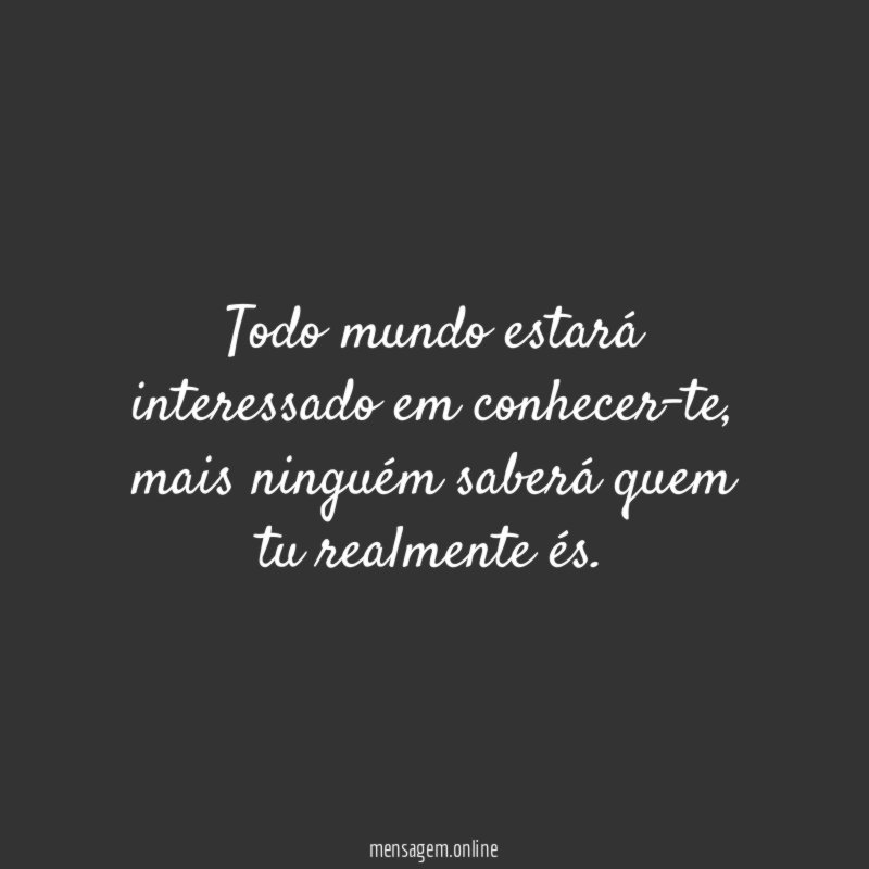 Todo mundo estará interessado em conhecer-te