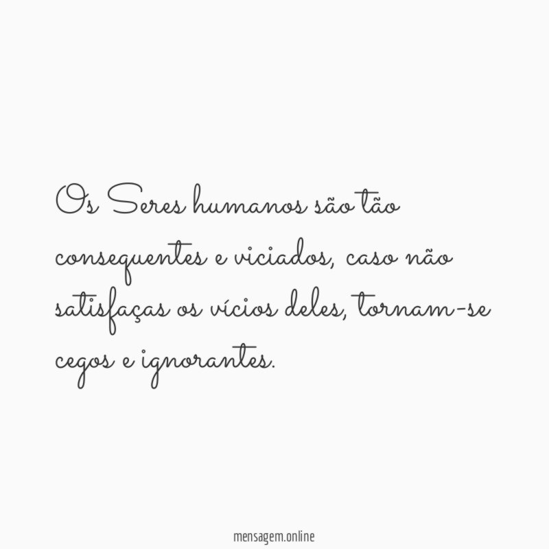 Os Seres humanos são tão consequentes e viciados