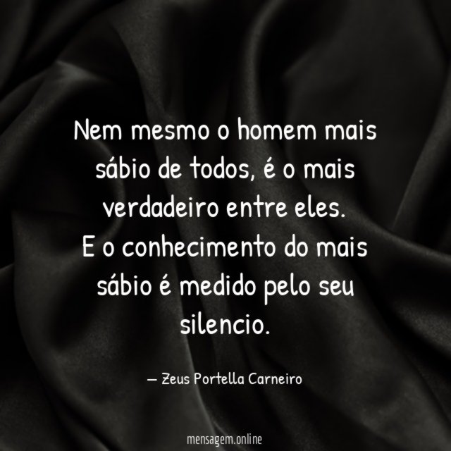 Nem mesmo o homem mais sábio de todos, é o mais verdadeiro entre eles.